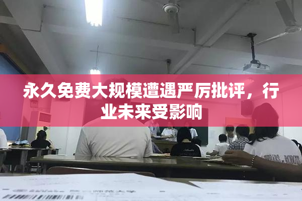 永久免费大规模遭遇严厉批评，行业未来受影响