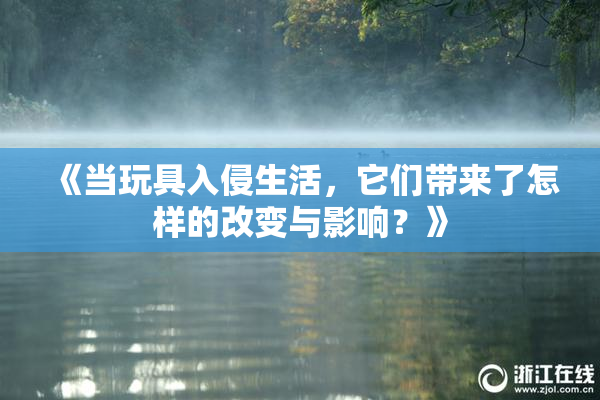 《当玩具入侵生活，它们带来了怎样的改变与影响？》
