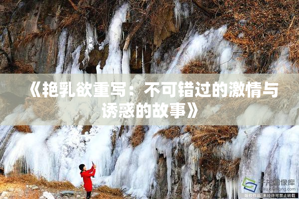 《艳乳欲重写：不可错过的激情与诱惑的故事》