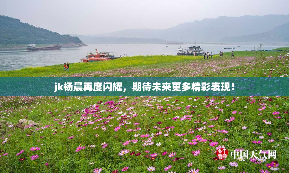 jk杨晨再度闪耀，期待未来更多精彩表现！