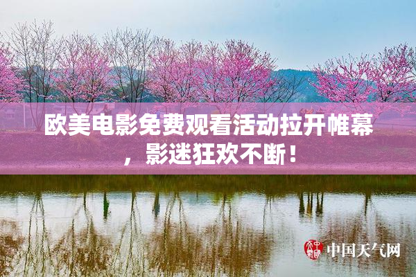 欧美电影免费观看活动拉开帷幕，影迷狂欢不断！