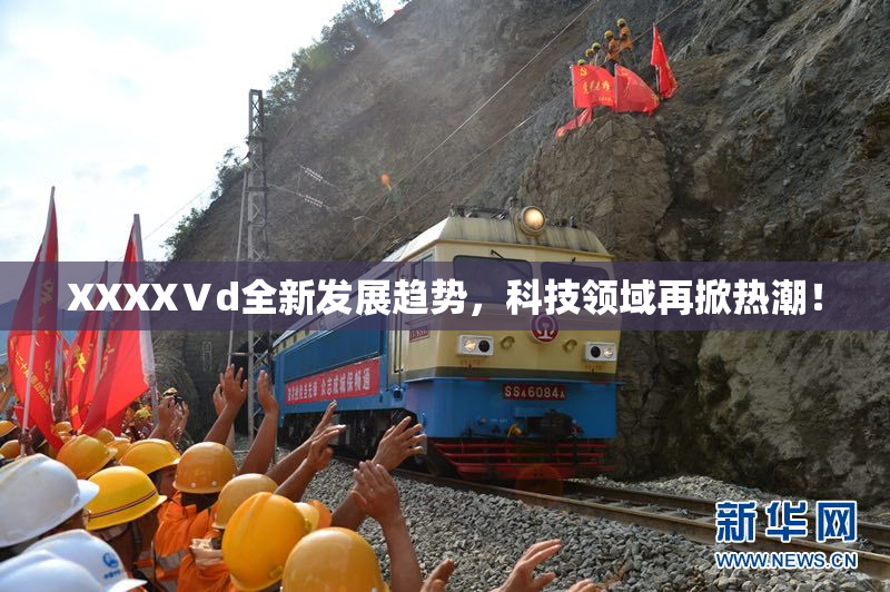 XXXXⅤd全新发展趋势，科技领域再掀热潮！