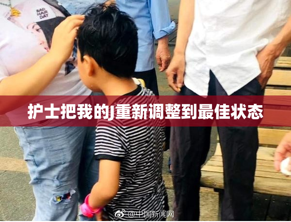 护士把我的J重新调整到最佳状态