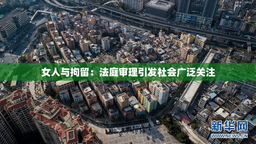 女人与拘留：法庭审理引发社会广泛关注