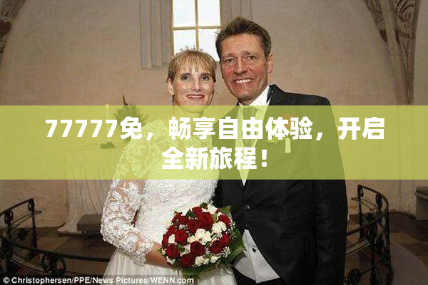 77777免，畅享自由体验，开启全新旅程！