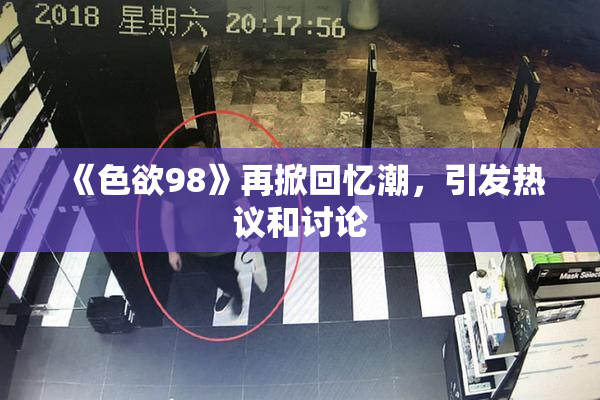 《色欲98》再掀回忆潮，引发热议和讨论