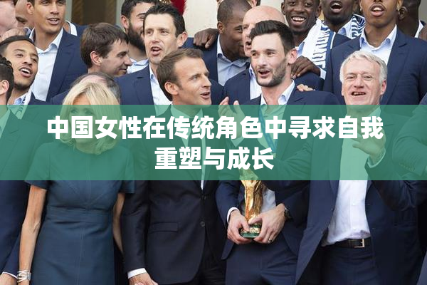 中国女性在传统角色中寻求自我重塑与成长