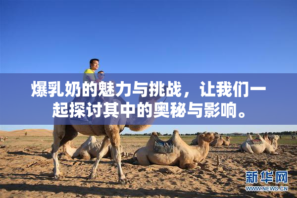 爆乳奶的魅力与挑战，让我们一起探讨其中的奥秘与影响。
