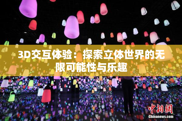 3D交互体验：探索立体世界的无限可能性与乐趣