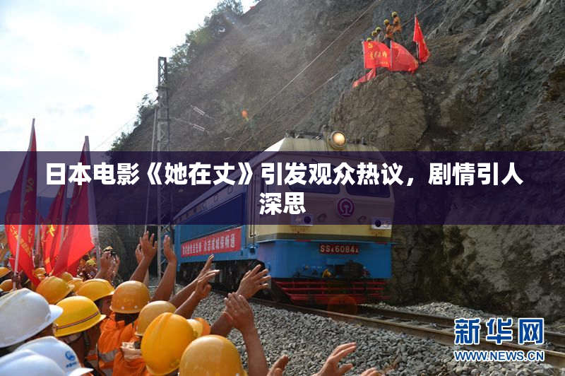 日本电影《她在丈》引发观众热议，剧情引人深思