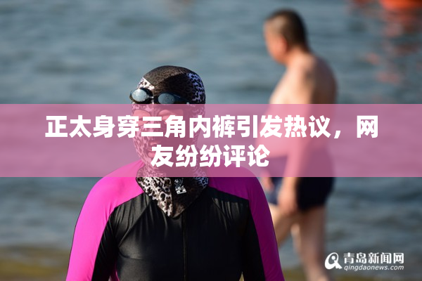 正太身穿三角内裤引发热议，网友纷纷评论