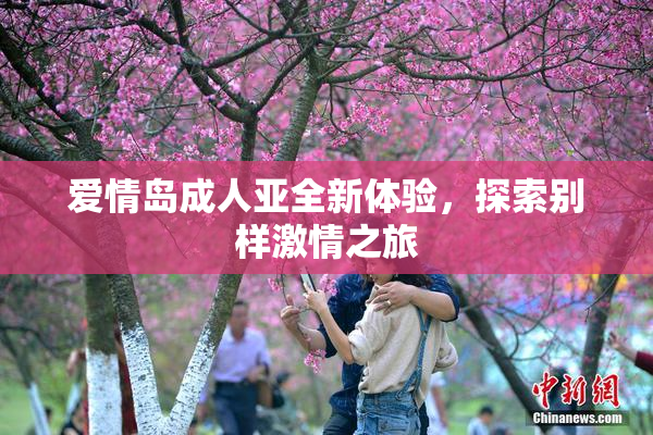 爱情岛成人亚全新体验，探索别样激情之旅