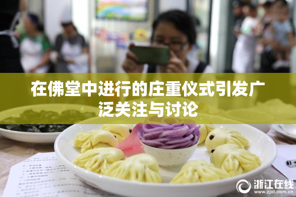 在佛堂中进行的庄重仪式引发广泛关注与讨论