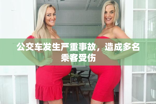 公交车发生严重事故，造成多名乘客受伤