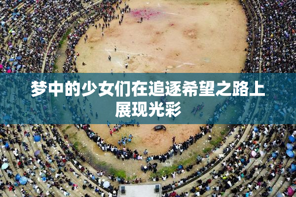 梦中的少女们在追逐希望之路上展现光彩