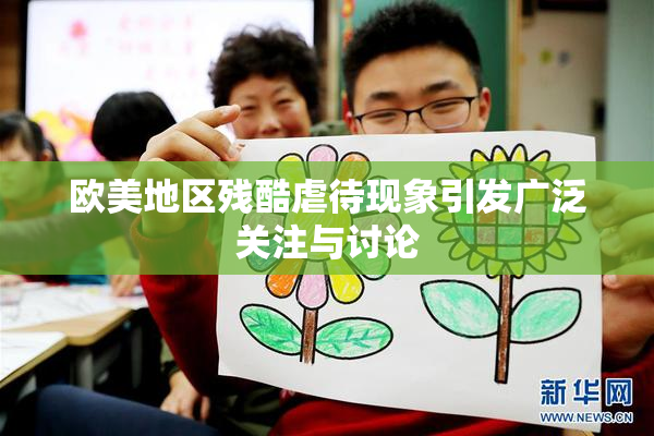 欧美地区残酷虐待现象引发广泛关注与讨论