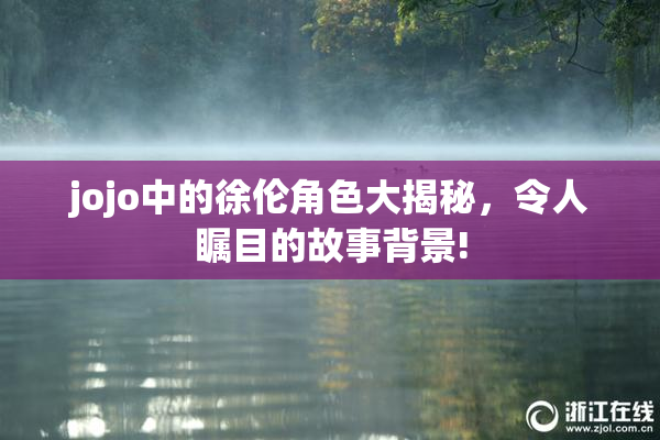 jojo中的徐伦角色大揭秘，令人瞩目的故事背景!