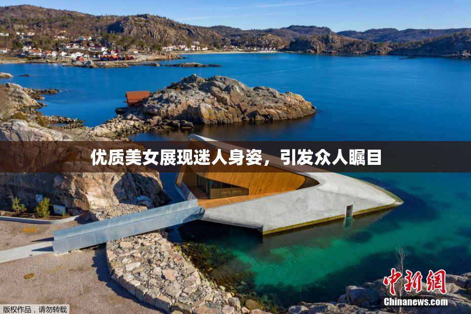 优质美女展现迷人身姿，引发众人瞩目