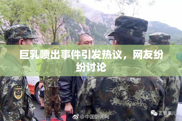 巨乳喷出事件引发热议，网友纷纷讨论