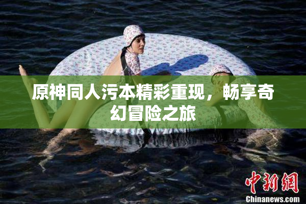 原神同人污本精彩重现，畅享奇幻冒险之旅
