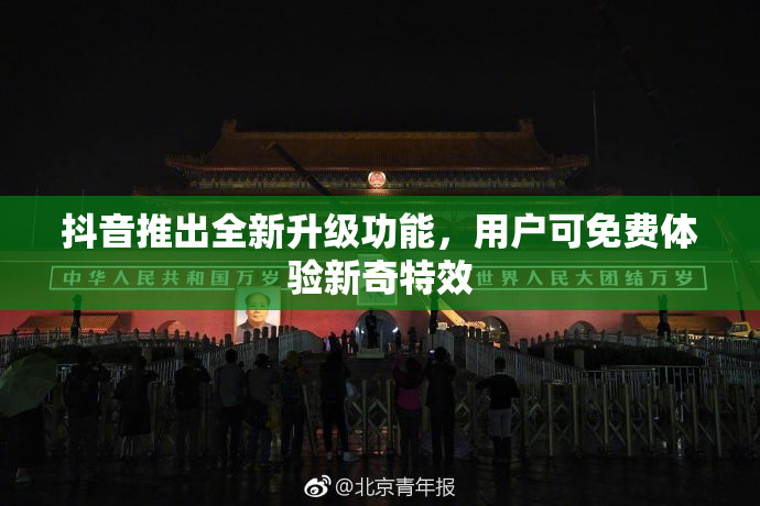 抖音推出全新升级功能，用户可免费体验新奇特效