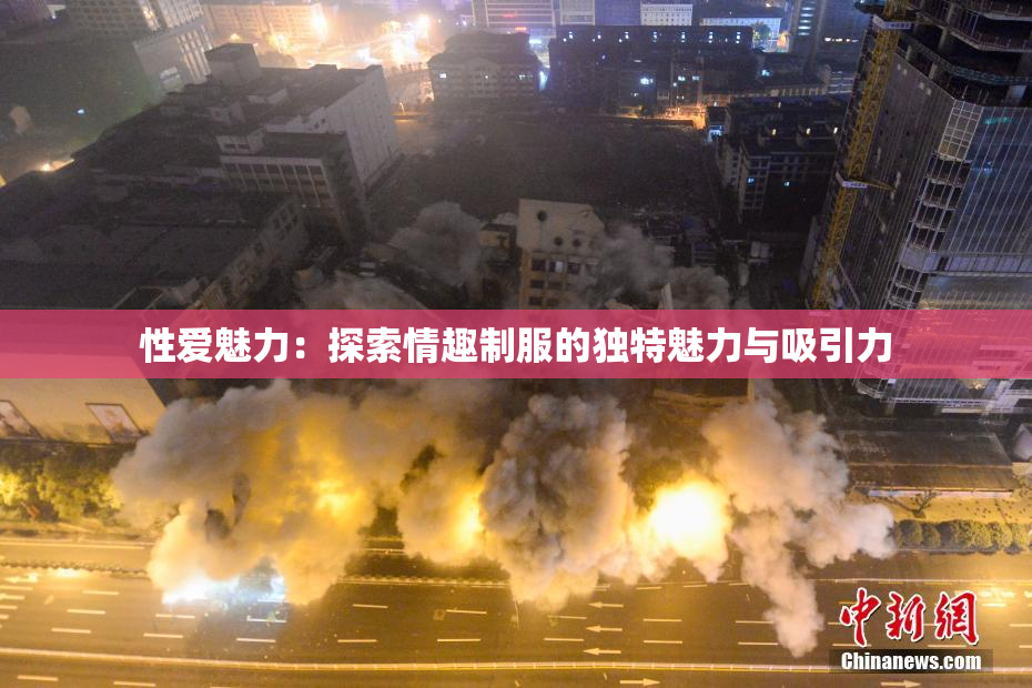 性爱魅力：探索情趣制服的独特魅力与吸引力