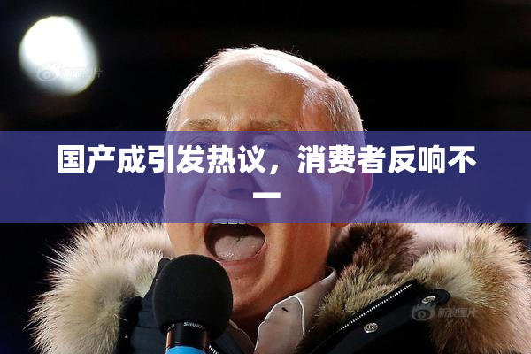 国产成引发热议，消费者反响不一