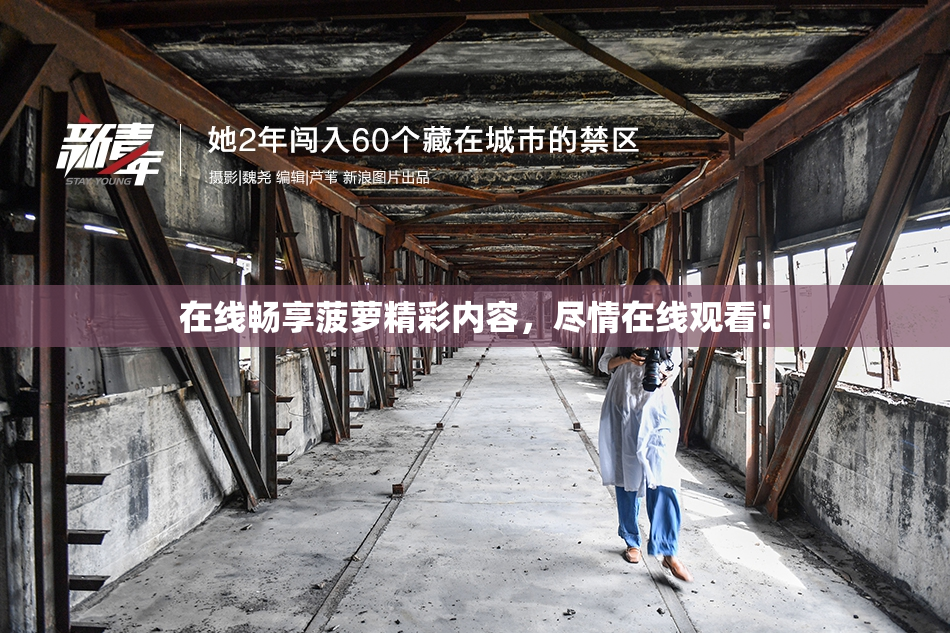 在线畅享菠萝精彩内容，尽情在线观看！