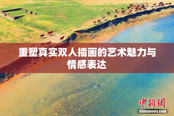 重塑真实双人插画的艺术魅力与情感表达