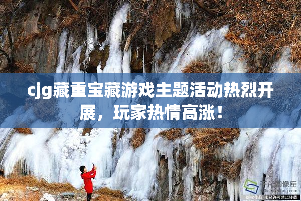 cjg藏重宝藏游戏主题活动热烈开展，玩家热情高涨！