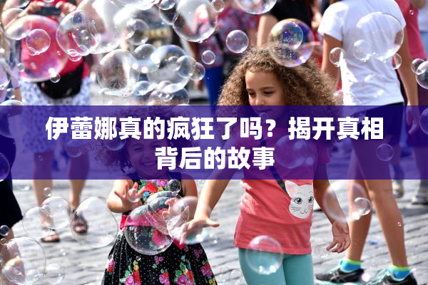 伊蕾娜真的疯狂了吗？揭开真相背后的故事
