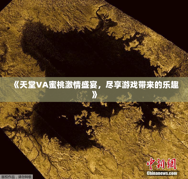 《天堂VA蜜桃激情盛宴，尽享游戏带来的乐趣》