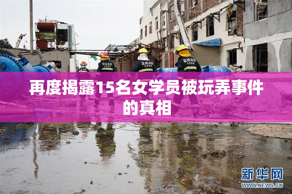 再度揭露15名女学员被玩弄事件的真相