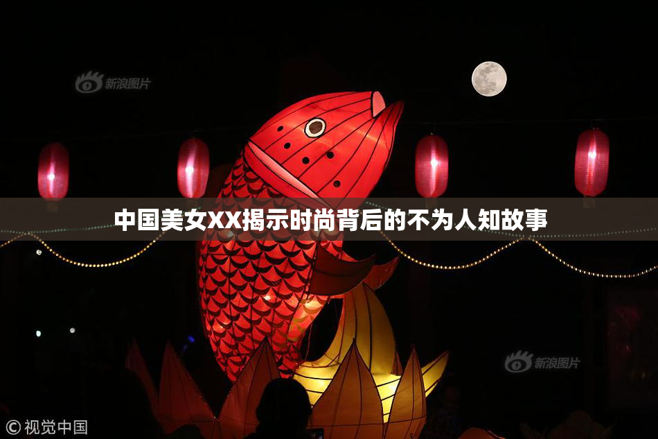 中国美女XX揭示时尚背后的不为人知故事