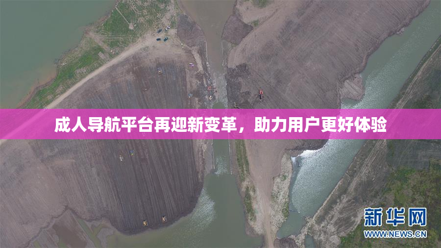 成人导航平台再迎新变革，助力用户更好体验