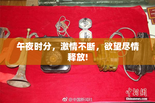 午夜时分，激情不断，欲望尽情释放!