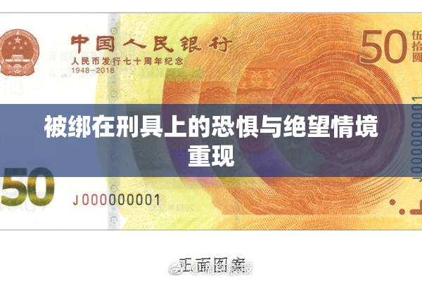 被绑在刑具上的恐惧与绝望情境重现