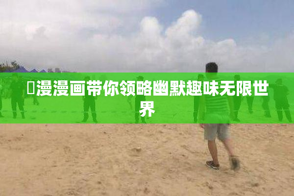 囧漫漫画带你领略幽默趣味无限世界