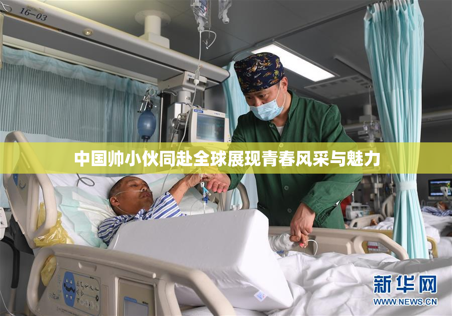 中国帅小伙同赴全球展现青春风采与魅力