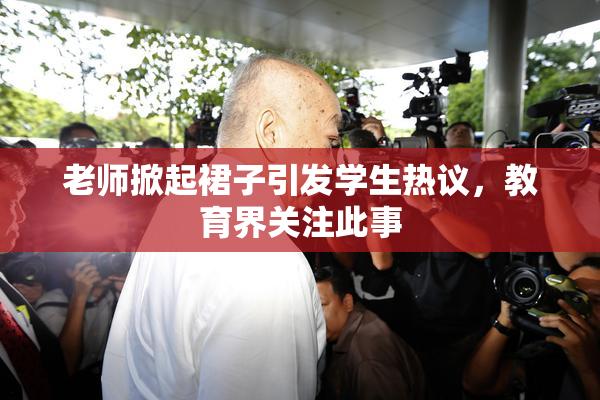 老师掀起裙子引发学生热议，教育界关注此事