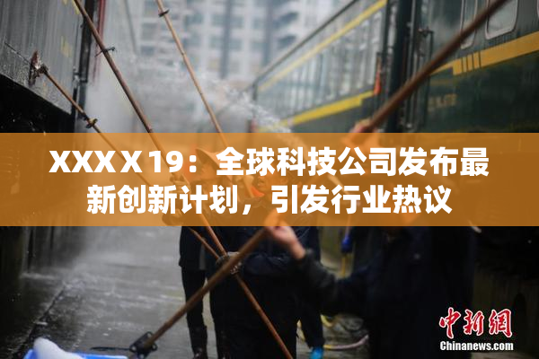 XXXⅩ19：全球科技公司发布最新创新计划，引发行业热议