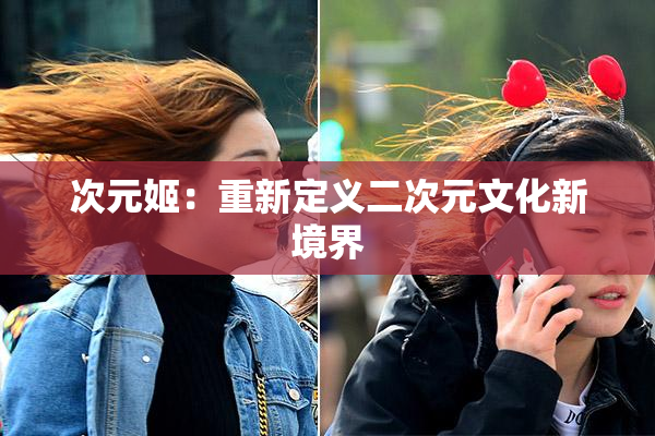 次元姬：重新定义二次元文化新境界