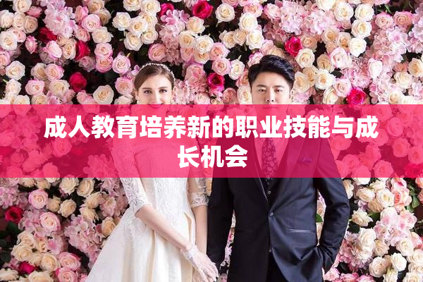 成人教育培养新的职业技能与成长机会