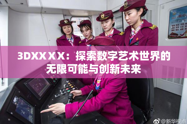 3DXXⅩX：探索数字艺术世界的无限可能与创新未来