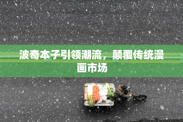 波奇本子引领潮流，颠覆传统漫画市场