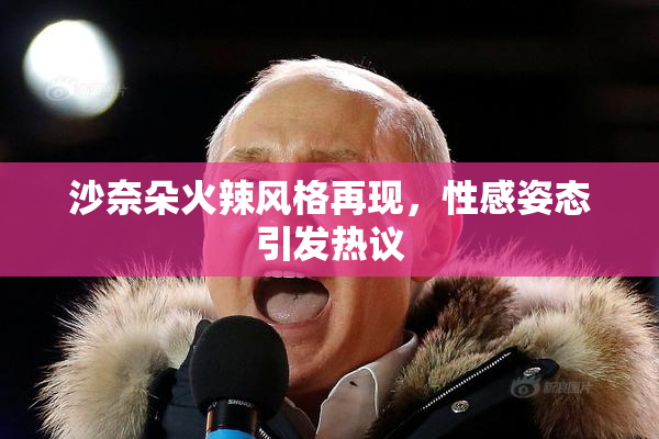 沙奈朵火辣风格再现，性感姿态引发热议