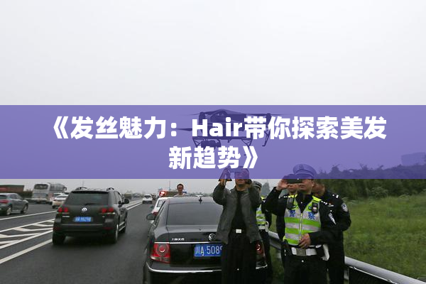 《发丝魅力：Hair带你探索美发新趋势》