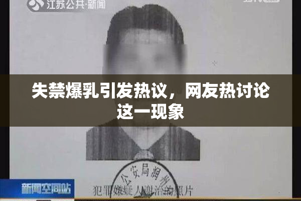 失禁爆乳引发热议，网友热讨论这一现象