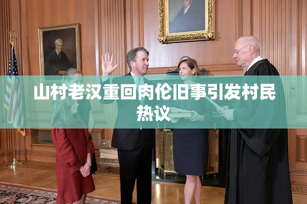 山村老汉重回肉伦旧事引发村民热议