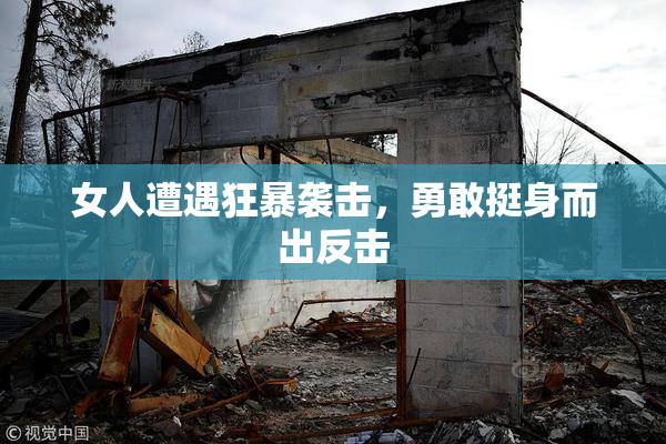 女人遭遇狂暴袭击，勇敢挺身而出反击